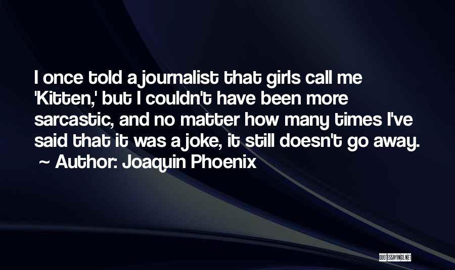 Joaquin Phoenix Quotes: I Once Told A Journalist That Girls Call Me 'kitten,' But I Couldn't Have Been More Sarcastic, And No Matter