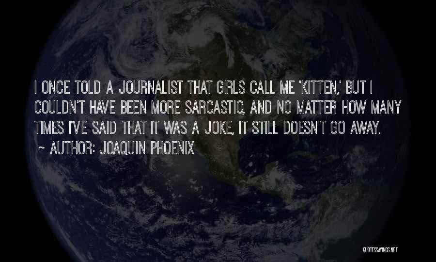 Joaquin Phoenix Quotes: I Once Told A Journalist That Girls Call Me 'kitten,' But I Couldn't Have Been More Sarcastic, And No Matter