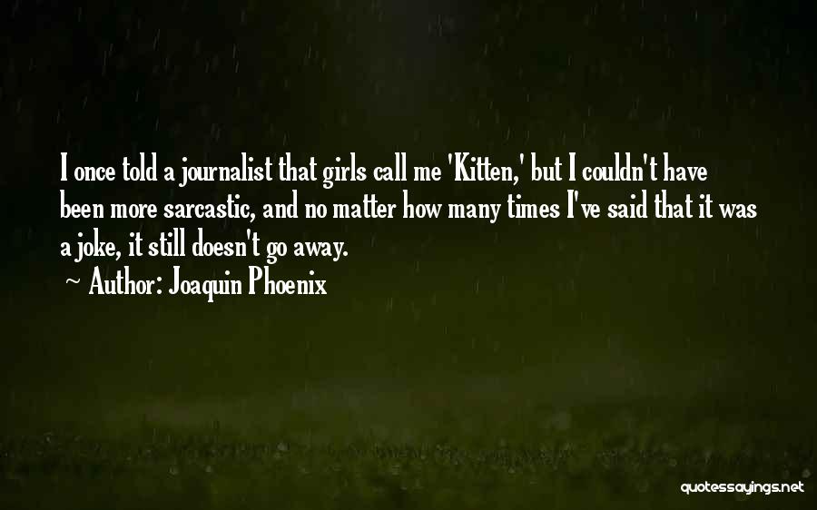 Joaquin Phoenix Quotes: I Once Told A Journalist That Girls Call Me 'kitten,' But I Couldn't Have Been More Sarcastic, And No Matter