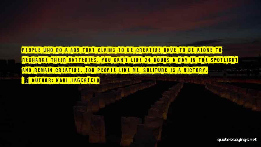 Karl Lagerfeld Quotes: People Who Do A Job That Claims To Be Creative Have To Be Alone To Recharge Their Batteries. You Can't