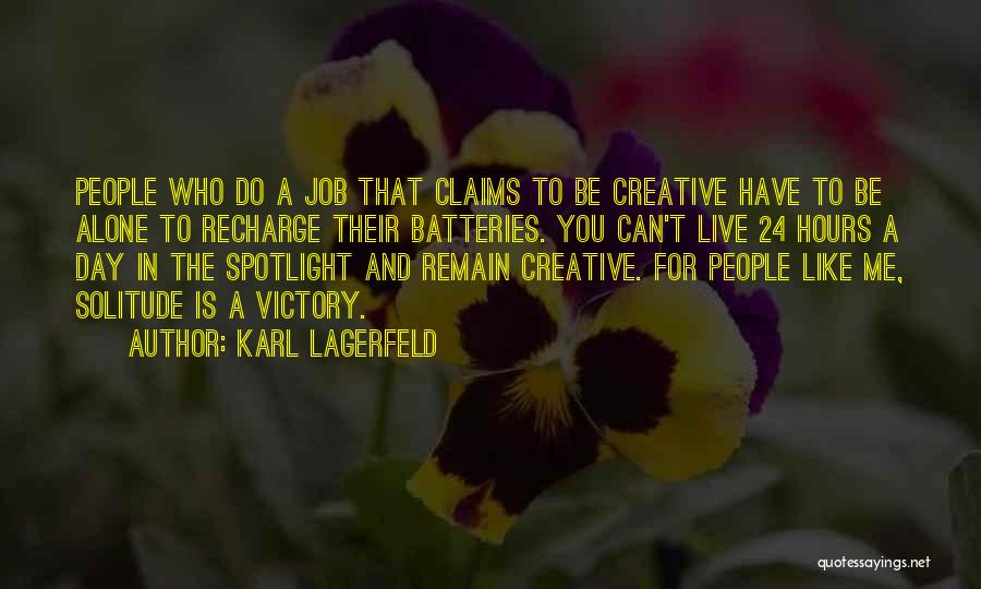 Karl Lagerfeld Quotes: People Who Do A Job That Claims To Be Creative Have To Be Alone To Recharge Their Batteries. You Can't