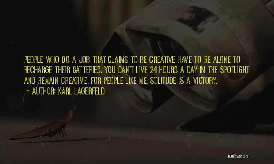 Karl Lagerfeld Quotes: People Who Do A Job That Claims To Be Creative Have To Be Alone To Recharge Their Batteries. You Can't