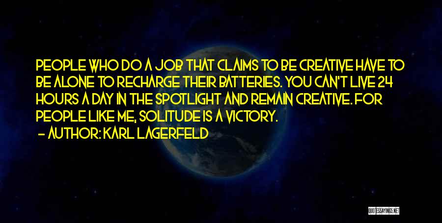 Karl Lagerfeld Quotes: People Who Do A Job That Claims To Be Creative Have To Be Alone To Recharge Their Batteries. You Can't