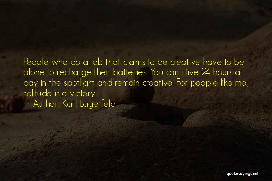 Karl Lagerfeld Quotes: People Who Do A Job That Claims To Be Creative Have To Be Alone To Recharge Their Batteries. You Can't