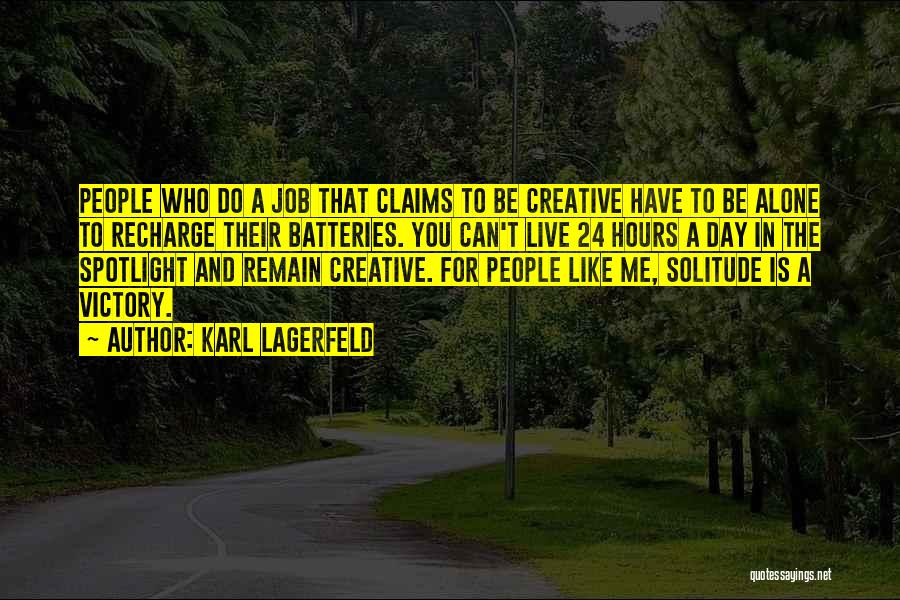 Karl Lagerfeld Quotes: People Who Do A Job That Claims To Be Creative Have To Be Alone To Recharge Their Batteries. You Can't