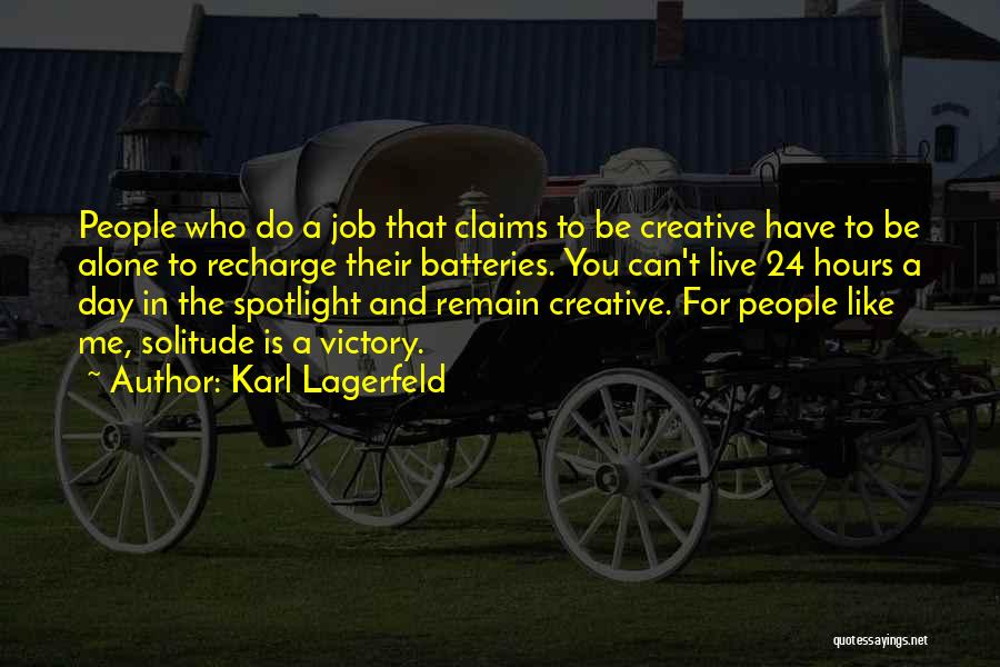 Karl Lagerfeld Quotes: People Who Do A Job That Claims To Be Creative Have To Be Alone To Recharge Their Batteries. You Can't