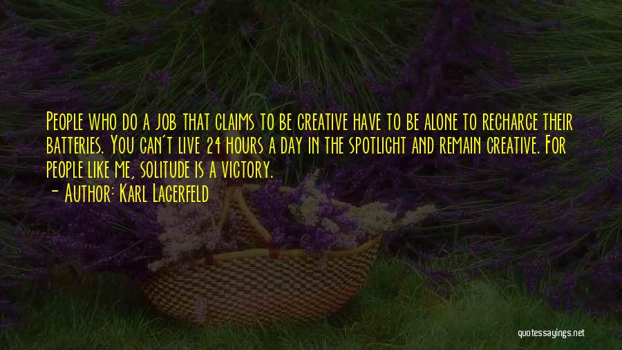 Karl Lagerfeld Quotes: People Who Do A Job That Claims To Be Creative Have To Be Alone To Recharge Their Batteries. You Can't