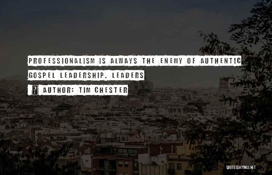 Tim Chester Quotes: Professionalism Is Always The Enemy Of Authentic Gospel Leadership. Leaders