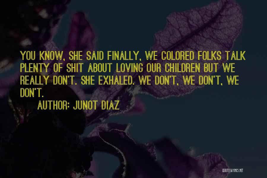 Junot Diaz Quotes: You Know, She Said Finally, We Colored Folks Talk Plenty Of Shit About Loving Our Children But We Really Don't.