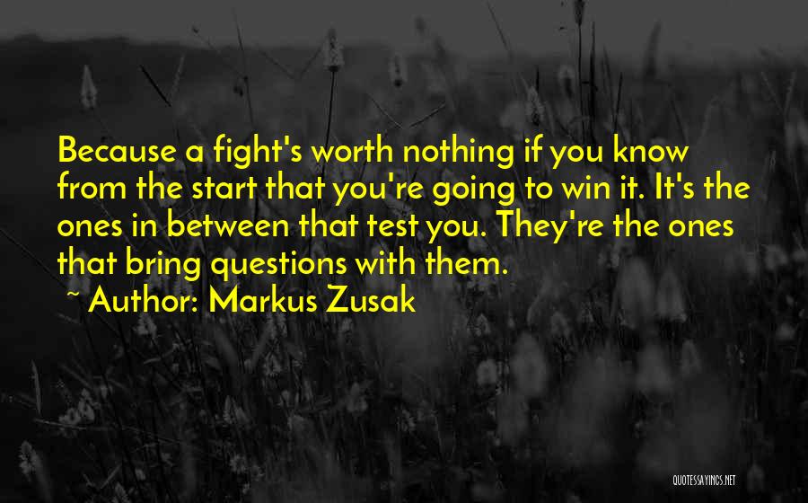 Markus Zusak Quotes: Because A Fight's Worth Nothing If You Know From The Start That You're Going To Win It. It's The Ones