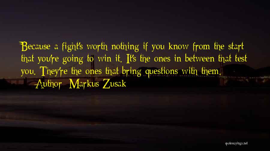 Markus Zusak Quotes: Because A Fight's Worth Nothing If You Know From The Start That You're Going To Win It. It's The Ones