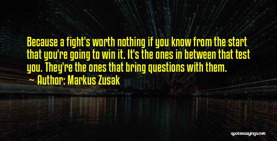 Markus Zusak Quotes: Because A Fight's Worth Nothing If You Know From The Start That You're Going To Win It. It's The Ones