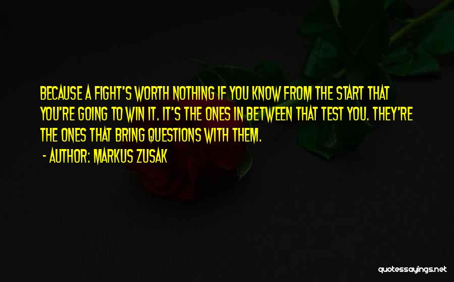 Markus Zusak Quotes: Because A Fight's Worth Nothing If You Know From The Start That You're Going To Win It. It's The Ones