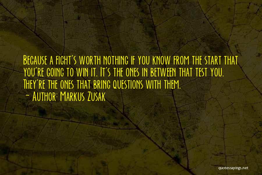 Markus Zusak Quotes: Because A Fight's Worth Nothing If You Know From The Start That You're Going To Win It. It's The Ones