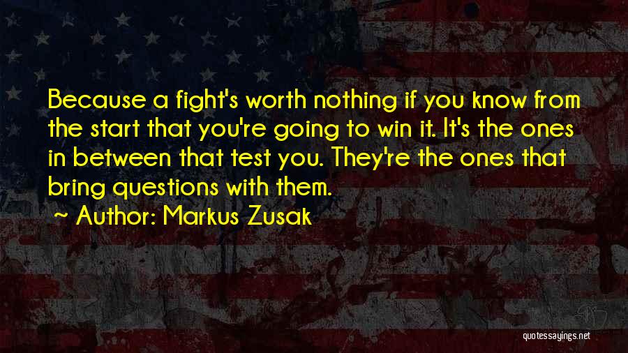 Markus Zusak Quotes: Because A Fight's Worth Nothing If You Know From The Start That You're Going To Win It. It's The Ones