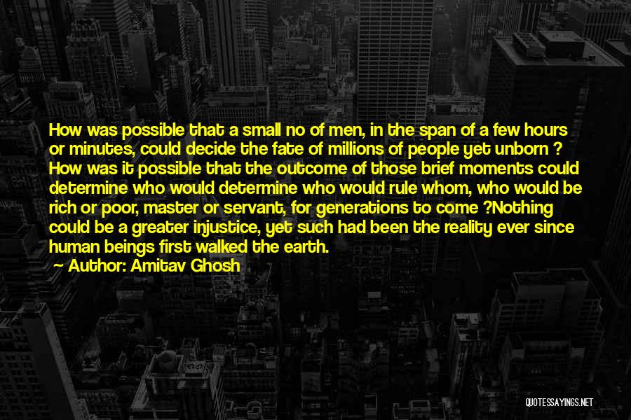 Amitav Ghosh Quotes: How Was Possible That A Small No Of Men, In The Span Of A Few Hours Or Minutes, Could Decide