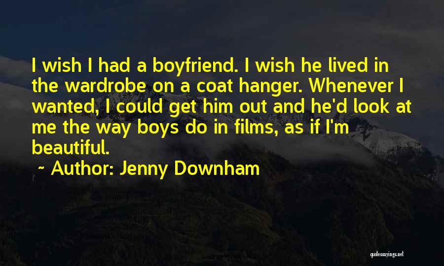 Jenny Downham Quotes: I Wish I Had A Boyfriend. I Wish He Lived In The Wardrobe On A Coat Hanger. Whenever I Wanted,