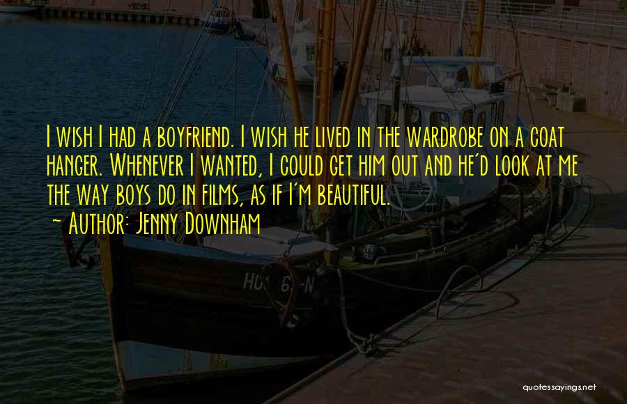 Jenny Downham Quotes: I Wish I Had A Boyfriend. I Wish He Lived In The Wardrobe On A Coat Hanger. Whenever I Wanted,