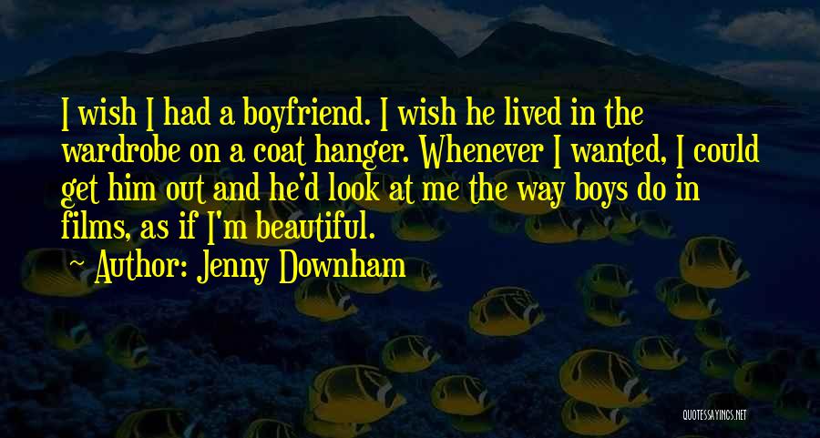 Jenny Downham Quotes: I Wish I Had A Boyfriend. I Wish He Lived In The Wardrobe On A Coat Hanger. Whenever I Wanted,