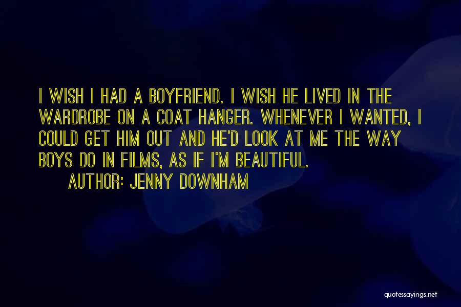 Jenny Downham Quotes: I Wish I Had A Boyfriend. I Wish He Lived In The Wardrobe On A Coat Hanger. Whenever I Wanted,