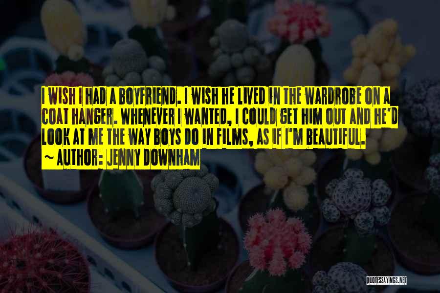Jenny Downham Quotes: I Wish I Had A Boyfriend. I Wish He Lived In The Wardrobe On A Coat Hanger. Whenever I Wanted,