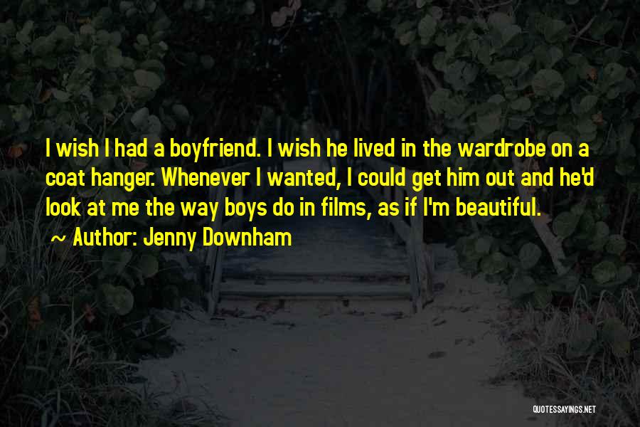 Jenny Downham Quotes: I Wish I Had A Boyfriend. I Wish He Lived In The Wardrobe On A Coat Hanger. Whenever I Wanted,