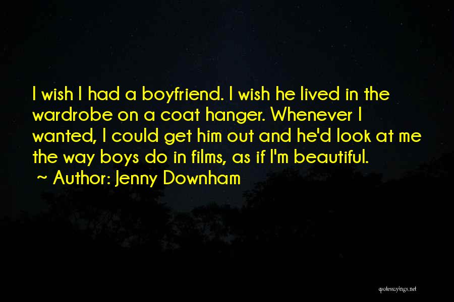 Jenny Downham Quotes: I Wish I Had A Boyfriend. I Wish He Lived In The Wardrobe On A Coat Hanger. Whenever I Wanted,