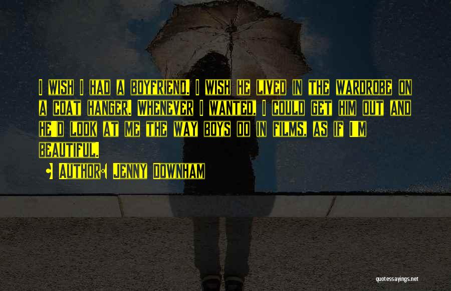 Jenny Downham Quotes: I Wish I Had A Boyfriend. I Wish He Lived In The Wardrobe On A Coat Hanger. Whenever I Wanted,
