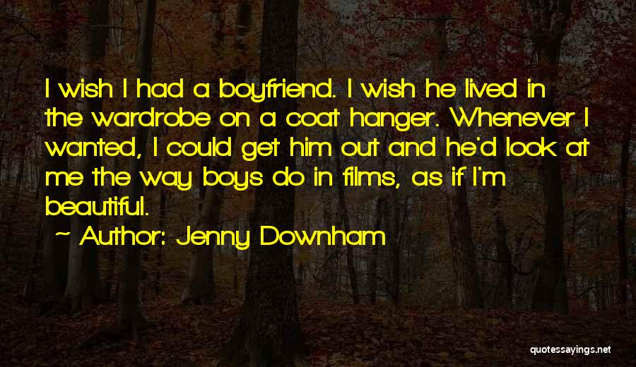 Jenny Downham Quotes: I Wish I Had A Boyfriend. I Wish He Lived In The Wardrobe On A Coat Hanger. Whenever I Wanted,