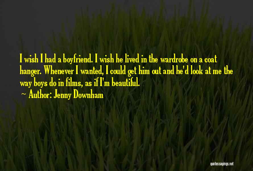 Jenny Downham Quotes: I Wish I Had A Boyfriend. I Wish He Lived In The Wardrobe On A Coat Hanger. Whenever I Wanted,
