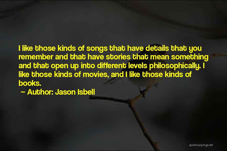 Jason Isbell Quotes: I Like Those Kinds Of Songs That Have Details That You Remember And That Have Stories That Mean Something And