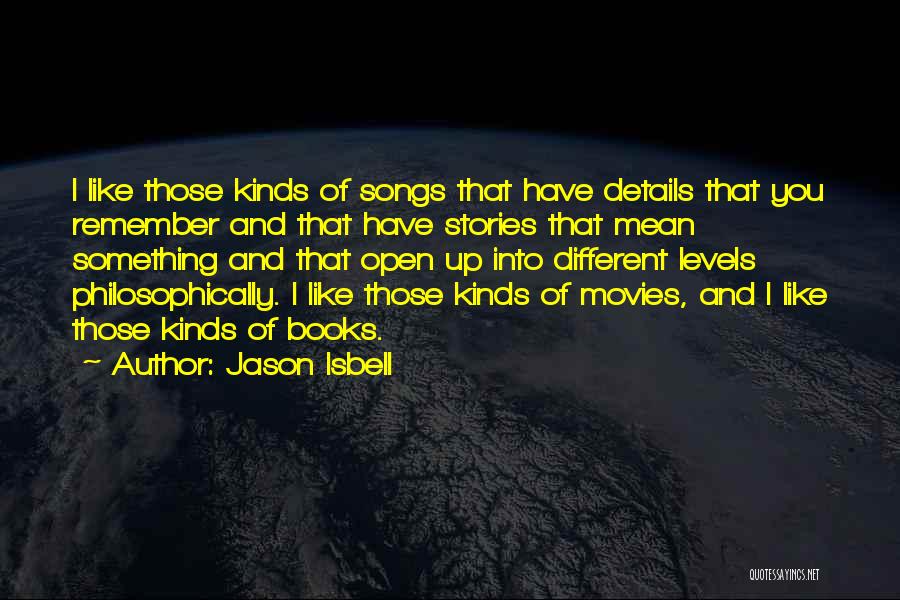 Jason Isbell Quotes: I Like Those Kinds Of Songs That Have Details That You Remember And That Have Stories That Mean Something And