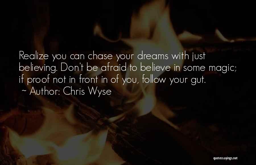 Chris Wyse Quotes: Realize You Can Chase Your Dreams With Just Believing. Don't Be Afraid To Believe In Some Magic; If Proof Not