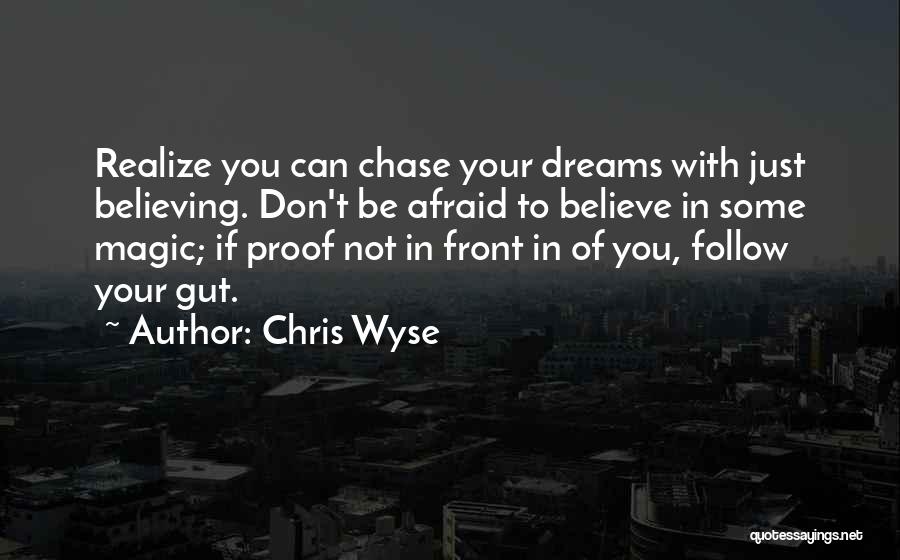 Chris Wyse Quotes: Realize You Can Chase Your Dreams With Just Believing. Don't Be Afraid To Believe In Some Magic; If Proof Not
