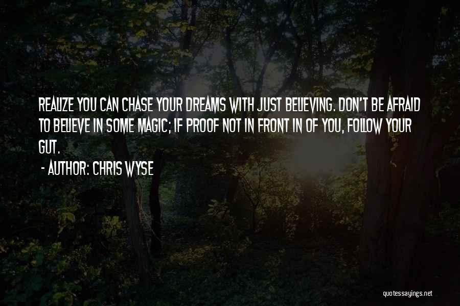 Chris Wyse Quotes: Realize You Can Chase Your Dreams With Just Believing. Don't Be Afraid To Believe In Some Magic; If Proof Not