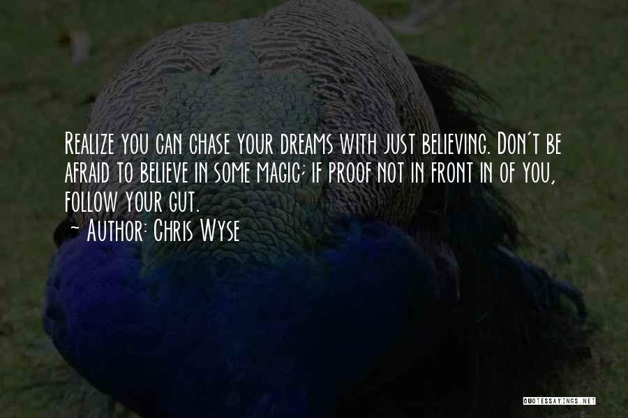 Chris Wyse Quotes: Realize You Can Chase Your Dreams With Just Believing. Don't Be Afraid To Believe In Some Magic; If Proof Not