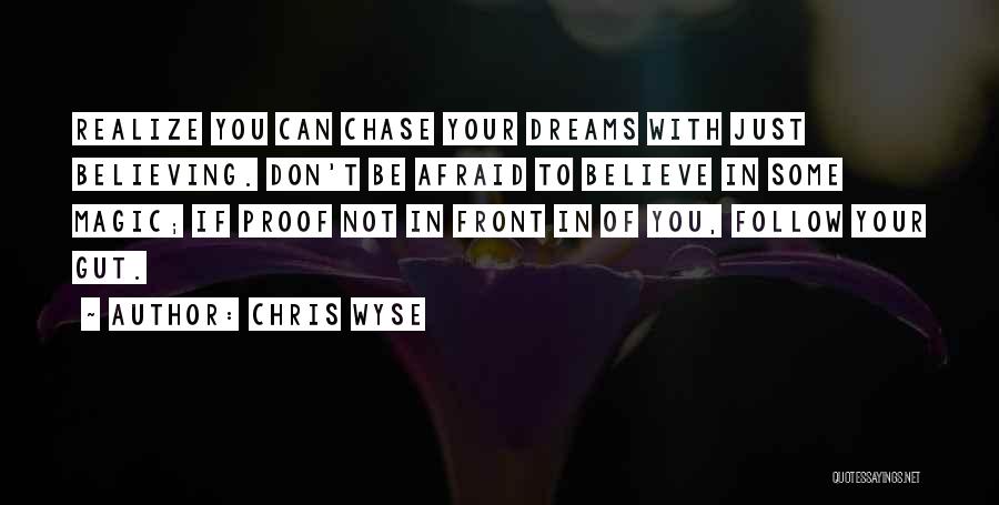 Chris Wyse Quotes: Realize You Can Chase Your Dreams With Just Believing. Don't Be Afraid To Believe In Some Magic; If Proof Not