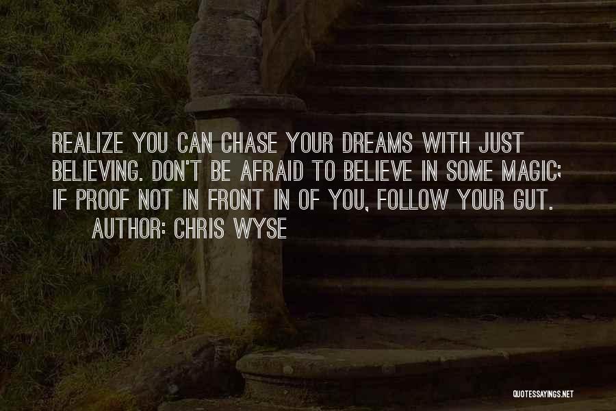 Chris Wyse Quotes: Realize You Can Chase Your Dreams With Just Believing. Don't Be Afraid To Believe In Some Magic; If Proof Not