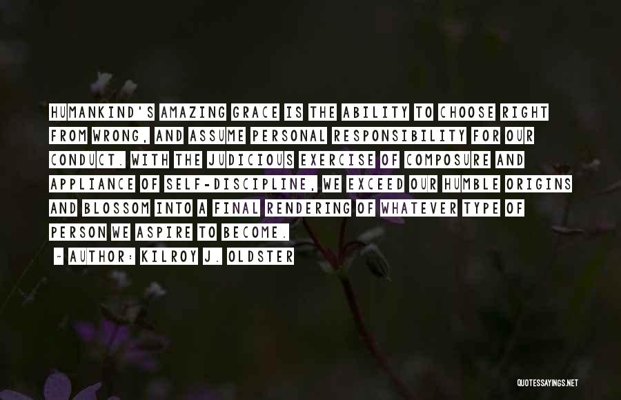 Kilroy J. Oldster Quotes: Humankind's Amazing Grace Is The Ability To Choose Right From Wrong, And Assume Personal Responsibility For Our Conduct. With The