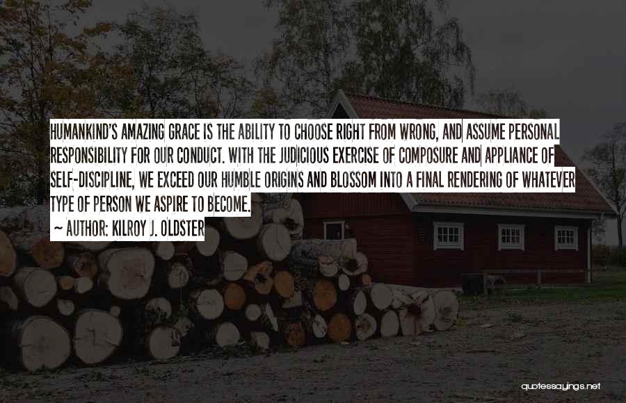 Kilroy J. Oldster Quotes: Humankind's Amazing Grace Is The Ability To Choose Right From Wrong, And Assume Personal Responsibility For Our Conduct. With The