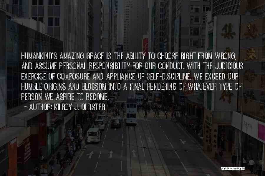 Kilroy J. Oldster Quotes: Humankind's Amazing Grace Is The Ability To Choose Right From Wrong, And Assume Personal Responsibility For Our Conduct. With The