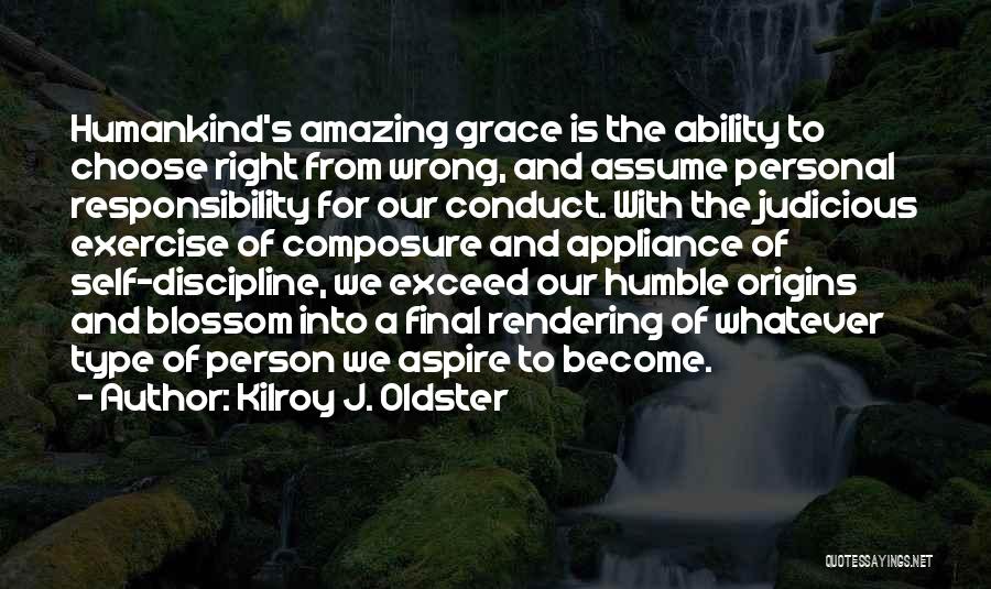 Kilroy J. Oldster Quotes: Humankind's Amazing Grace Is The Ability To Choose Right From Wrong, And Assume Personal Responsibility For Our Conduct. With The