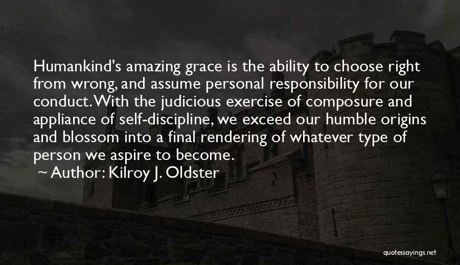 Kilroy J. Oldster Quotes: Humankind's Amazing Grace Is The Ability To Choose Right From Wrong, And Assume Personal Responsibility For Our Conduct. With The