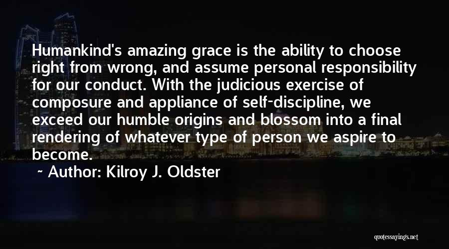 Kilroy J. Oldster Quotes: Humankind's Amazing Grace Is The Ability To Choose Right From Wrong, And Assume Personal Responsibility For Our Conduct. With The