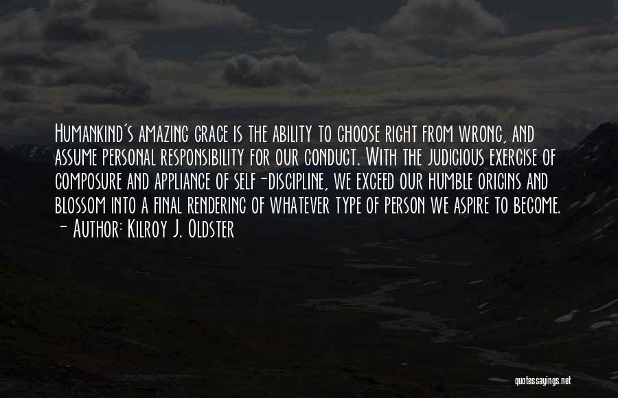 Kilroy J. Oldster Quotes: Humankind's Amazing Grace Is The Ability To Choose Right From Wrong, And Assume Personal Responsibility For Our Conduct. With The