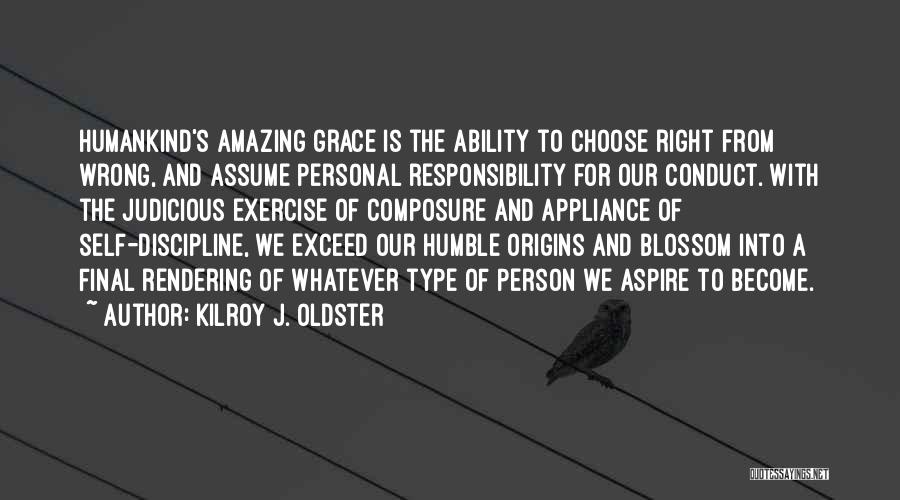 Kilroy J. Oldster Quotes: Humankind's Amazing Grace Is The Ability To Choose Right From Wrong, And Assume Personal Responsibility For Our Conduct. With The