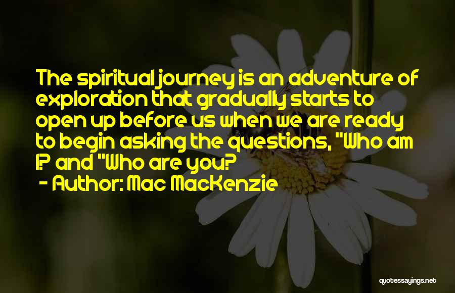 Mac MacKenzie Quotes: The Spiritual Journey Is An Adventure Of Exploration That Gradually Starts To Open Up Before Us When We Are Ready