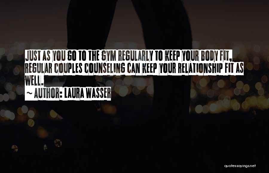 Laura Wasser Quotes: Just As You Go To The Gym Regularly To Keep Your Body Fit, Regular Couples Counseling Can Keep Your Relationship