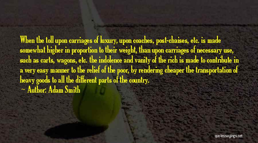 Adam Smith Quotes: When The Toll Upon Carriages Of Luxury, Upon Coaches, Post-chaises, Etc. Is Made Somewhat Higher In Proportion To Their Weight,