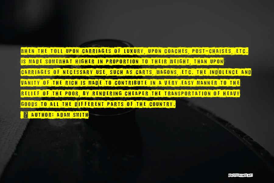 Adam Smith Quotes: When The Toll Upon Carriages Of Luxury, Upon Coaches, Post-chaises, Etc. Is Made Somewhat Higher In Proportion To Their Weight,